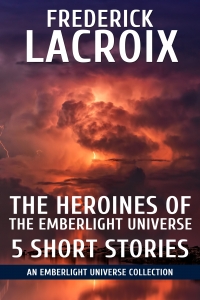 Cover of the collection The Heroines Of The Emberlight Universe - 5 Short Stories by Frederick Lacroix